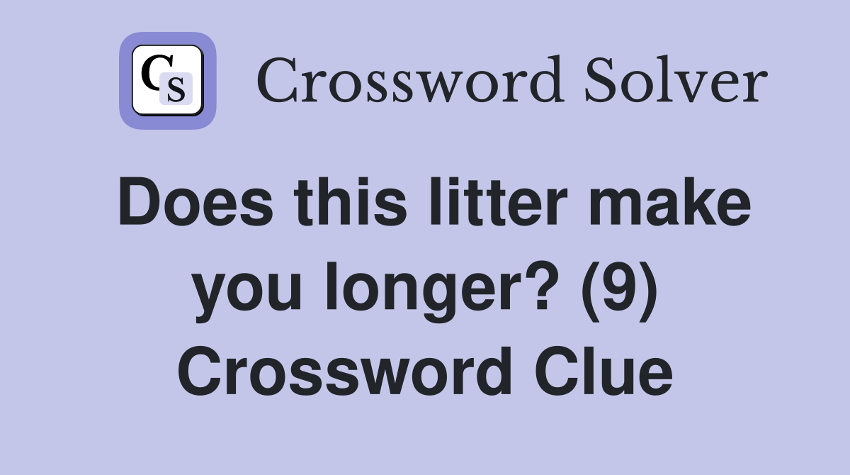 Does this litter make you longer? (9) Crossword Clue Answers